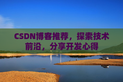 CSDN博客推荐，探索技术前沿，分享开发心得